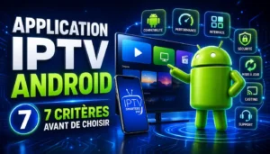Application IPTV Android : 7 critères avant de choisir