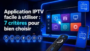 Application IPTV facile à utiliser avec 7 critères pour bien choisir