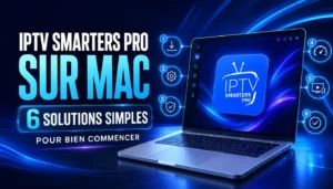 IPTV Smarters Pro sur Mac avec 6 solutions simples pour bien commencer