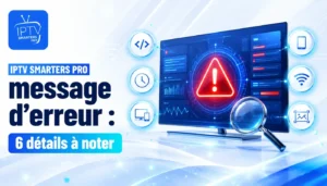 IPTV Smarters Pro message d’erreur : 6 détails à noter