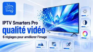 IPTV Smarters Pro qualité vidéo avec 6 réglages pour améliorer l’image